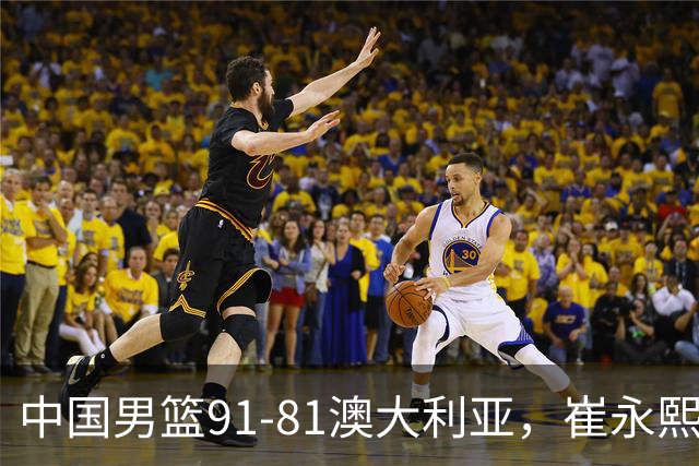 中国男篮91-81澳大利亚，崔永熙恢复信心，两锋线表现出色，球员评分出炉：王俊杰10分高诗岩3.4分